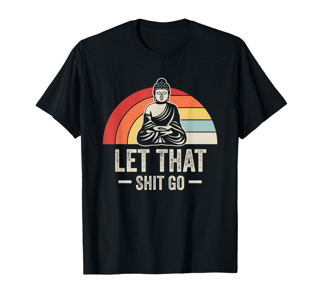 Let That Shit Go Buddha Mindfulness T-Shirt - Custom Art Print Men Women - T-Shirt, Sweatshirt, Hoodie