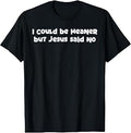 I Could Be Meaner But Jesus Said No Funny Saying Women Men T-Shirt Unisex T-shirt, Sweatshirt, Hoodie, Long Sleeve Tee - T-Shirt, Sweatshirt, Hoodie