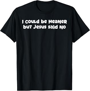 I Could Be Meaner But Jesus Said No Funny Saying Women Men T-Shirt Unisex T-shirt, Sweatshirt, Hoodie, Long Sleeve Tee - T-Shirt, Sweatshirt, Hoodie