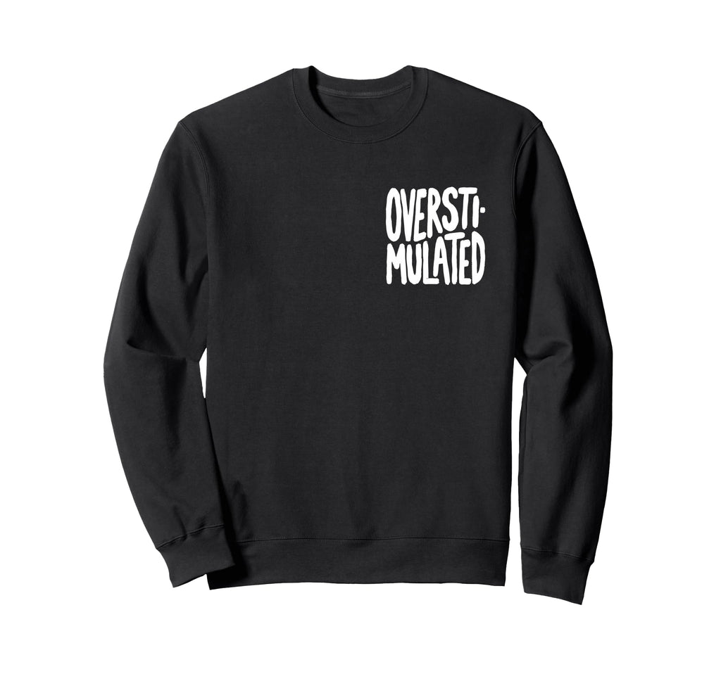 Funny Overstimulated Font Sweatshirt - Casual Everyday Wear Men Women - T-Shirt, Sweatshirt, Hoodie