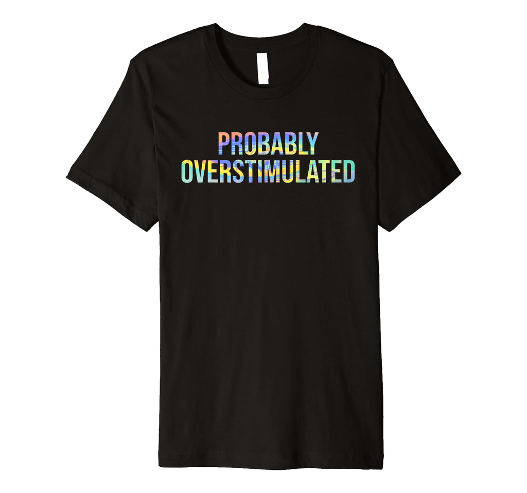 Probably Overstimulated T-Shirt - Casual Everyday Wear for Adults - T-Shirt, Sweatshirt, Hoodie