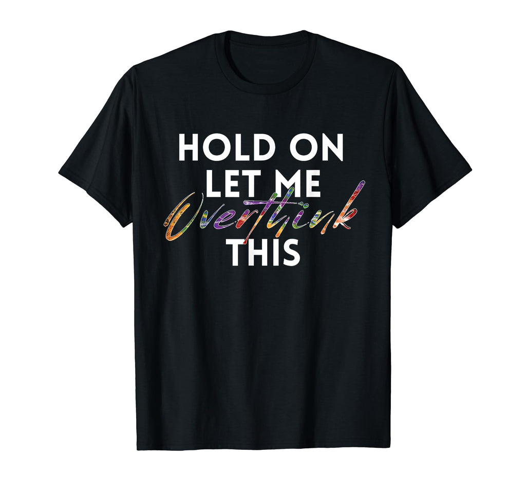 Hold Let Me Overthink This Tie Dye Funny T-Shirt - Trendy Graphic Unisex - T-Shirt, Sweatshirt, Hoodie