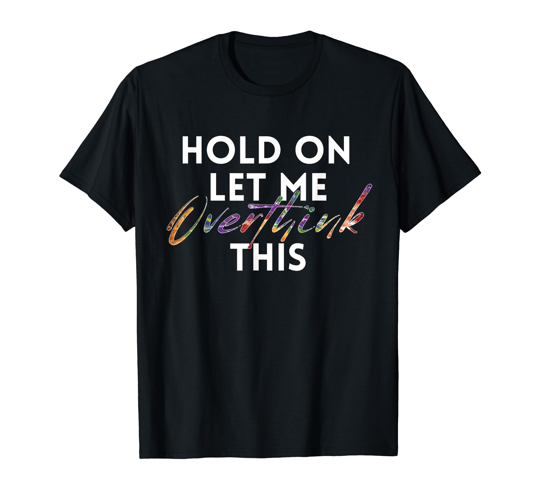 Hold Let Me Overthink This Tie Dye Funny T-Shirt - Trendy Graphic Unisex - T-Shirt, Sweatshirt, Hoodie