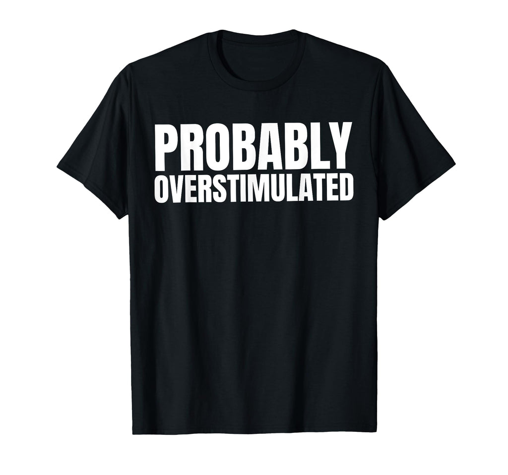 Probably Overstimulated T-Shirt - Custom Art Print for Adults - T-Shirt, Sweatshirt, Hoodie