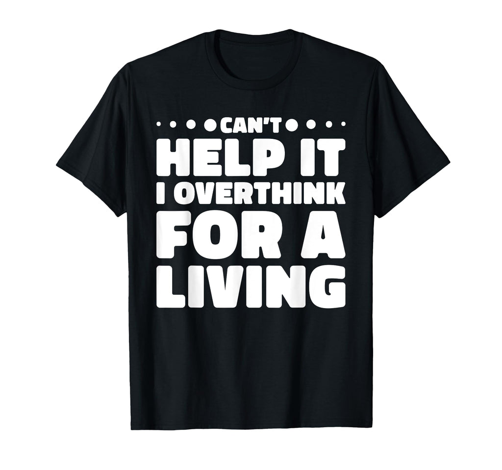 Cant Help It I Overthink Living T-Shirt - Fun Novelty Design Men Women - T-Shirt, Sweatshirt, Hoodie