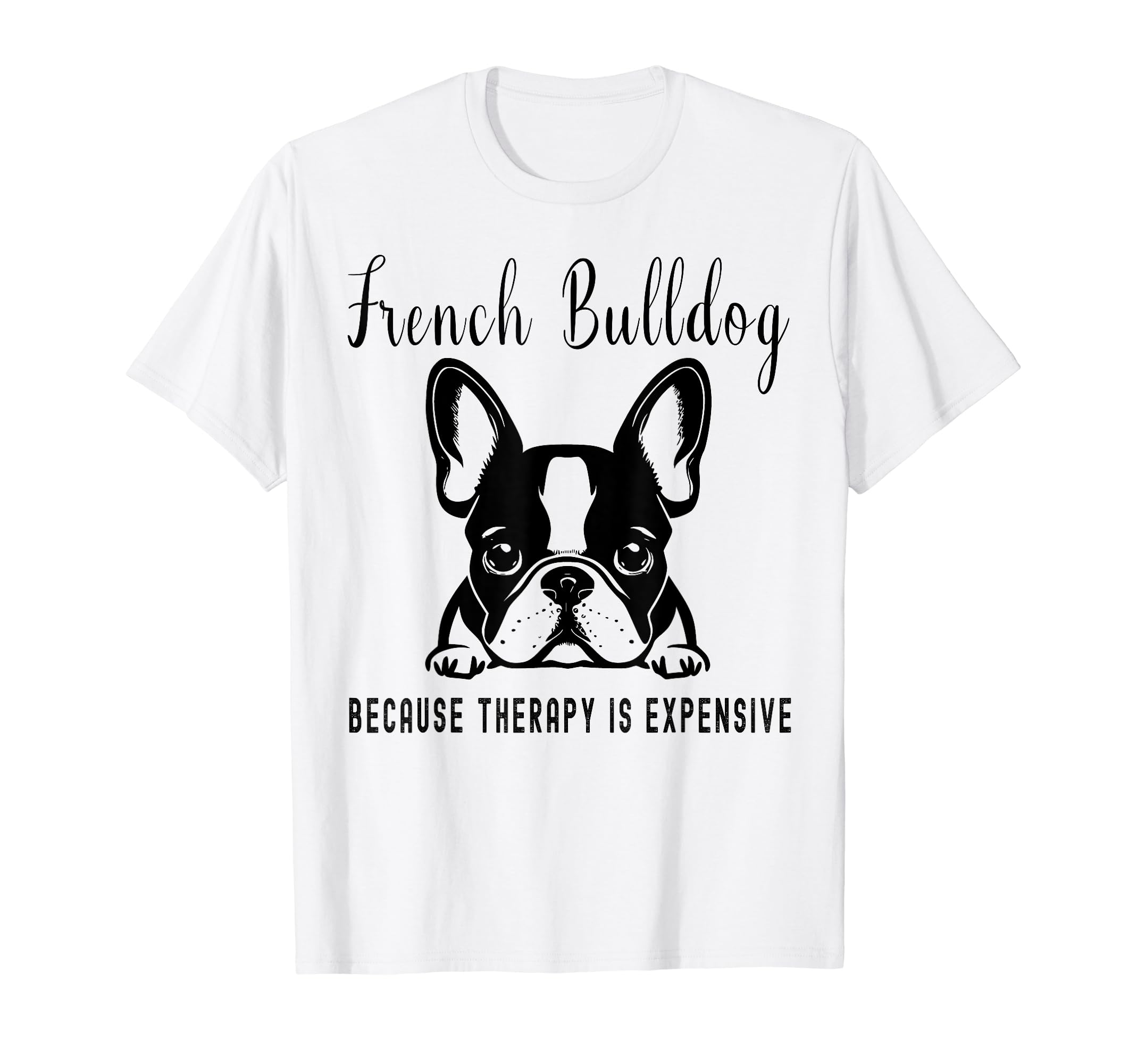 Funny French Bulldogs Because Therapy T-Shirt - Unique Graphic Men Women - T-Shirt, Sweatshirt, Hoodie