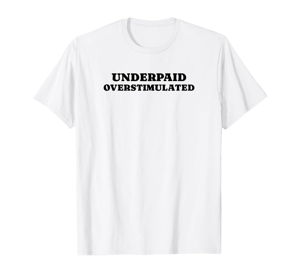 Underpaid Overstimulated Funny Gag Gift T-Shirt - Custom Art Print Unisex - T-Shirt, Sweatshirt, Hoodie