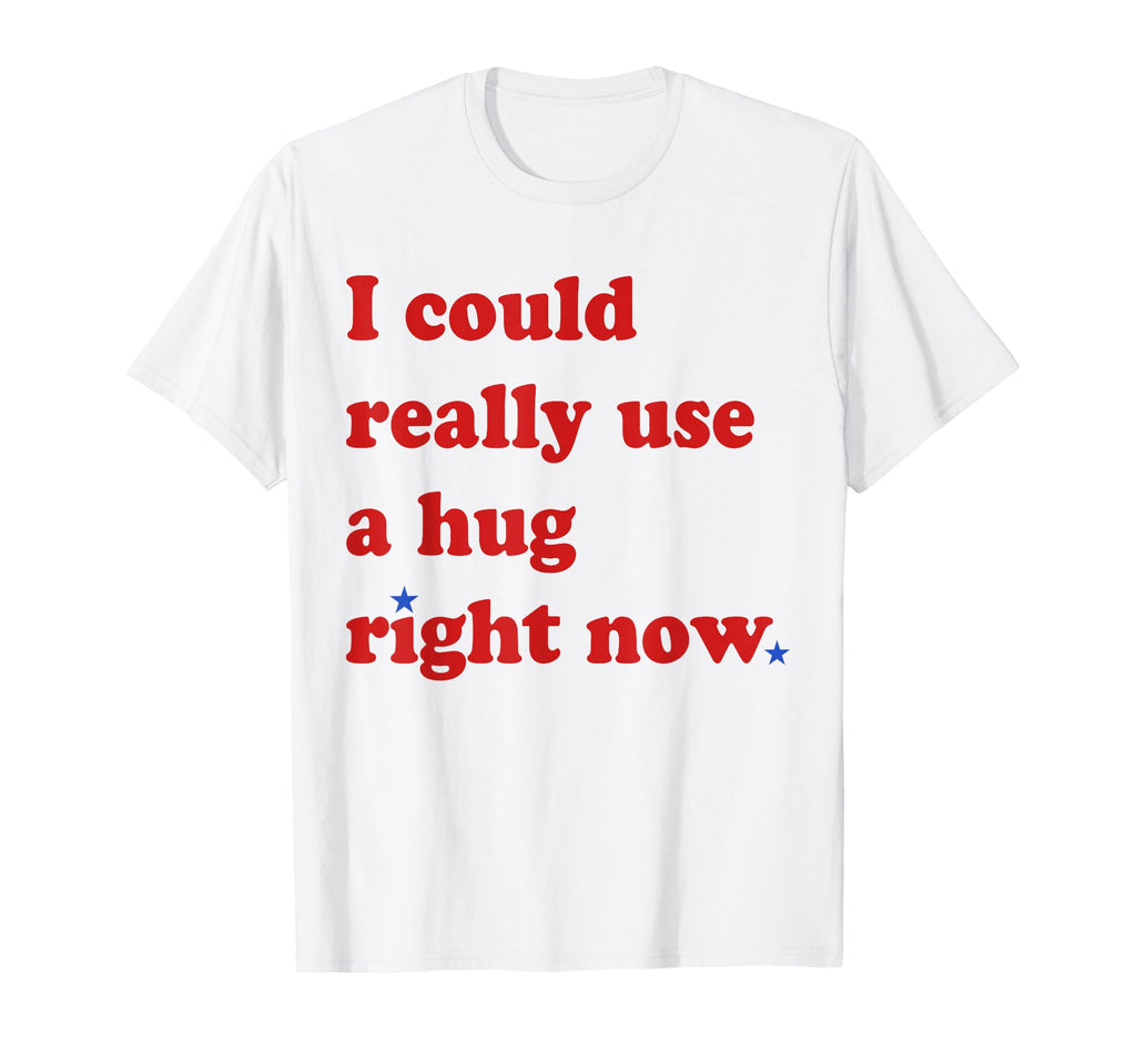 Fun I Could Really Use Hug Right Now T-Shirt - Casual Everyday Wear Unisex - T-Shirt, Sweatshirt, Hoodie