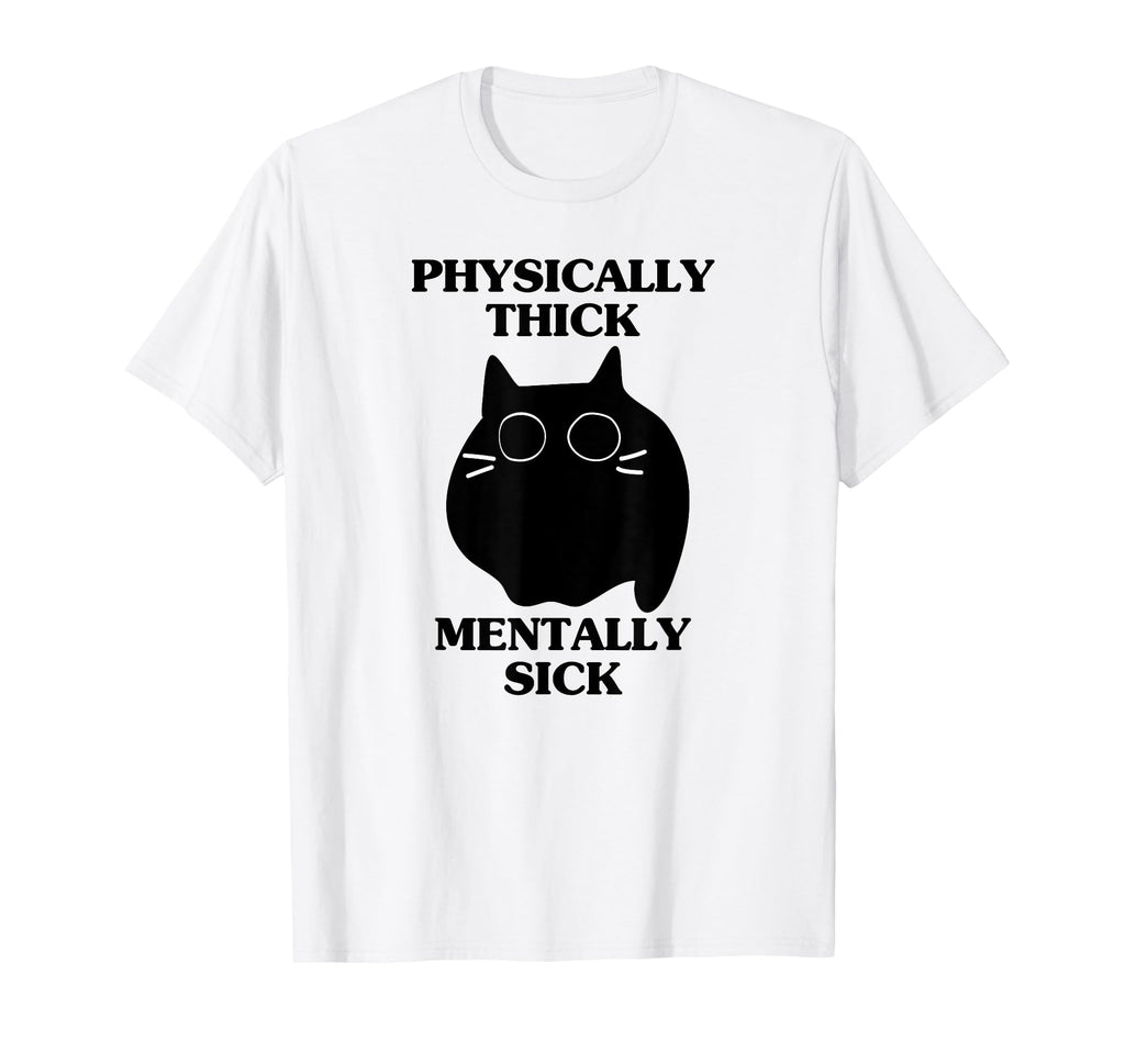 Physically Thick Mentally Sick Funny Cat T-Shirt - Graphic Print Unisex - T-Shirt, Sweatshirt, Hoodie