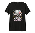 My Love Yoga Keeps Me Going T-Shirt - Casual Everyday Wear Unisex - T-Shirt, Sweatshirt, Hoodie
