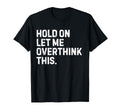 Funny Sarcastic Hold Let Me Overthink T-Shirt - Custom Art Print Unisex - T-Shirt, Sweatshirt, Hoodie