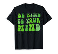 Be Kind To Your Mind Mental Health T-Shirt - Unique Graphic Men Women - T-Shirt, Sweatshirt, Hoodie