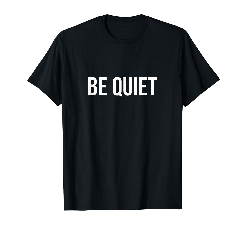 Be Quiet T-Shirt - Novelty Apparel Unisex - T-Shirt, Sweatshirt, Hoodie