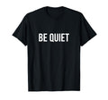Be Quiet T-Shirt - Novelty Apparel Unisex - T-Shirt, Sweatshirt, Hoodie