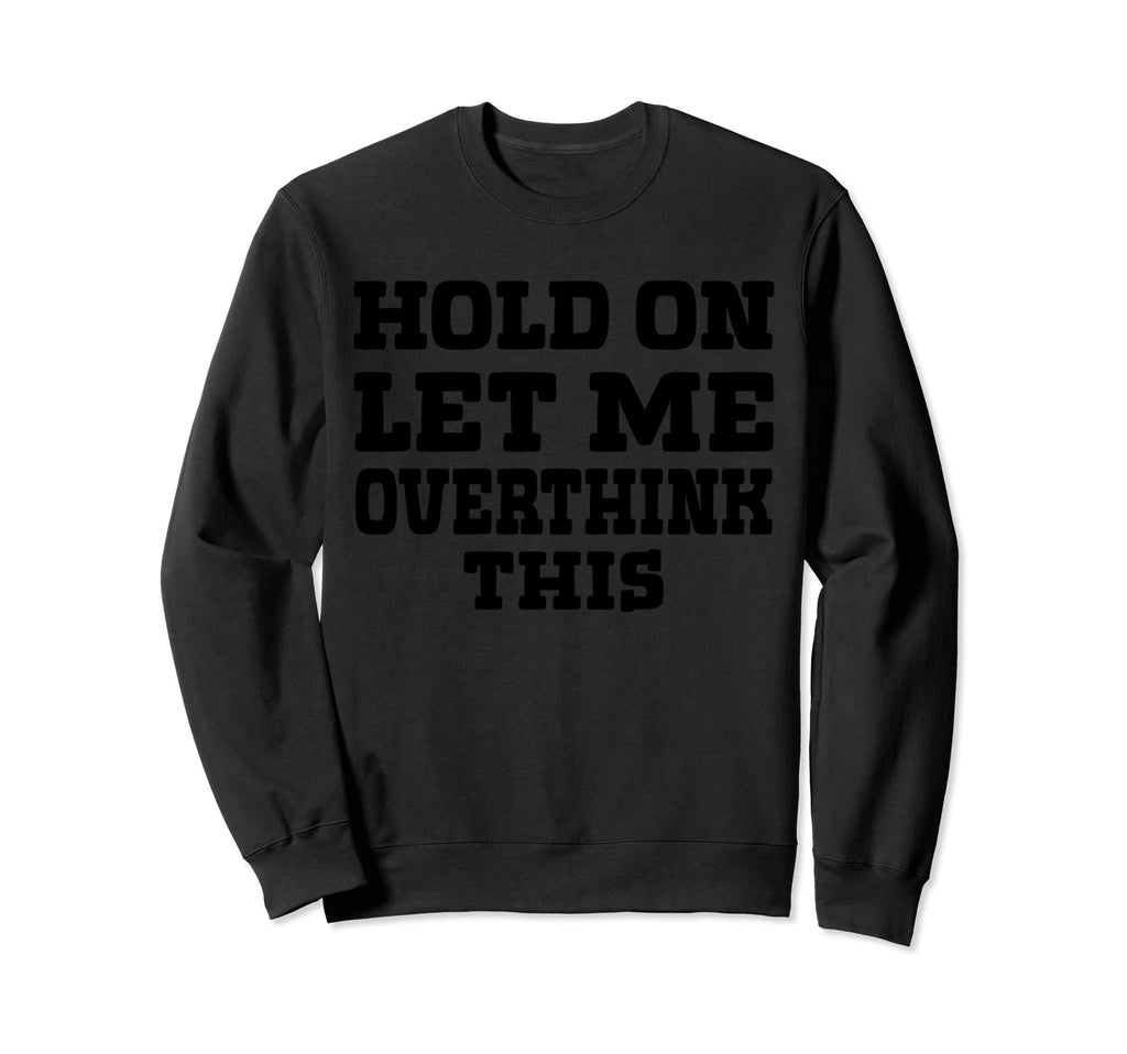 Hold Let Me Overthink This Funny Mom Sweatshirt - Minimalist Print Unisex - T-Shirt, Sweatshirt, Hoodie