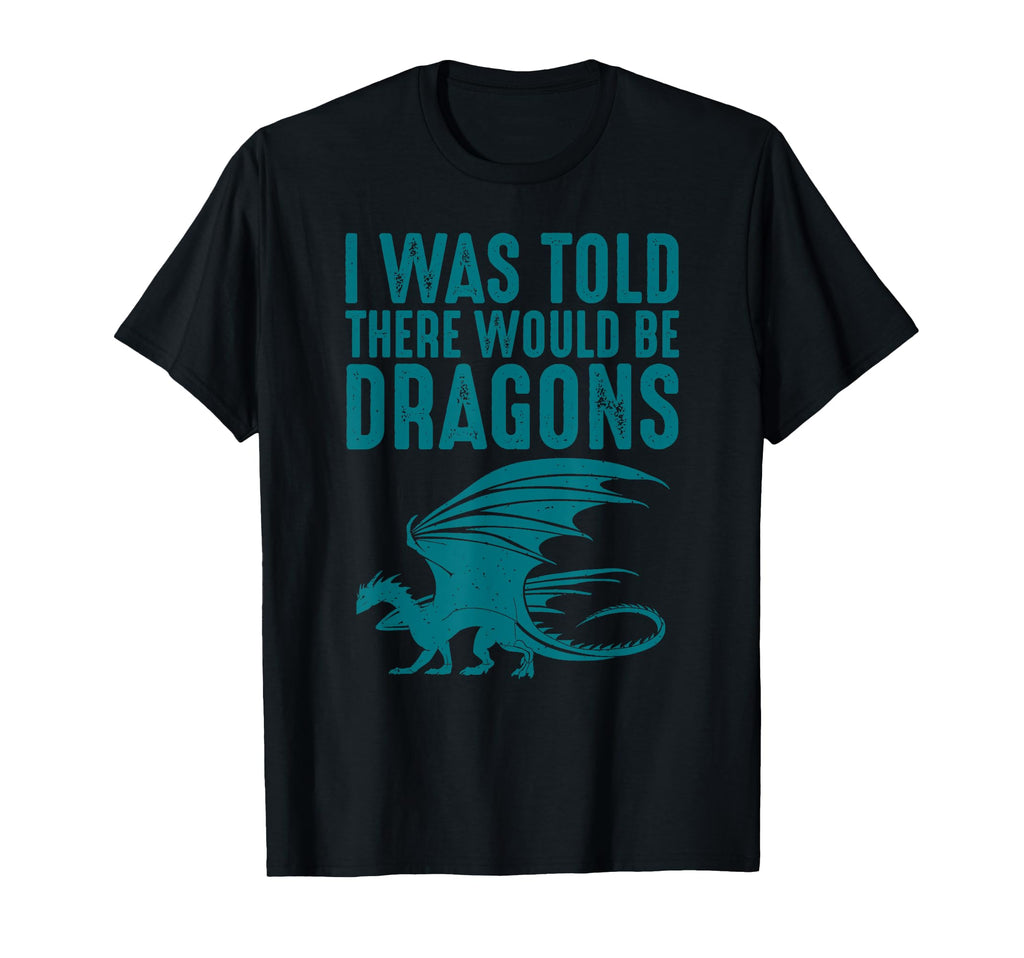 I Was Told There Would Be Dragons Funny T-Shirt - Trendy Graphic Men Women - T-Shirt, Sweatshirt, Hoodie