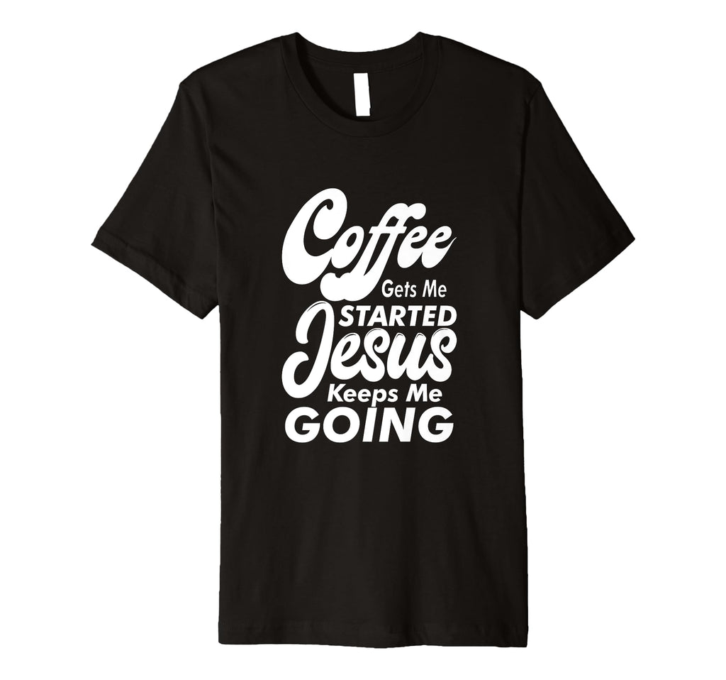 Coffee Gets Me Started Jesus Keeps Me T-Shirt - Fun Novelty Design Unisex - T-Shirt, Sweatshirt, Hoodie