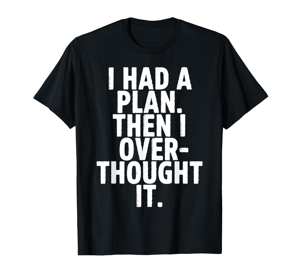 I Had Plan Then I Over Thought It Funny T-Shirt - Unique Graphic Men Women - T-Shirt, Sweatshirt, Hoodie