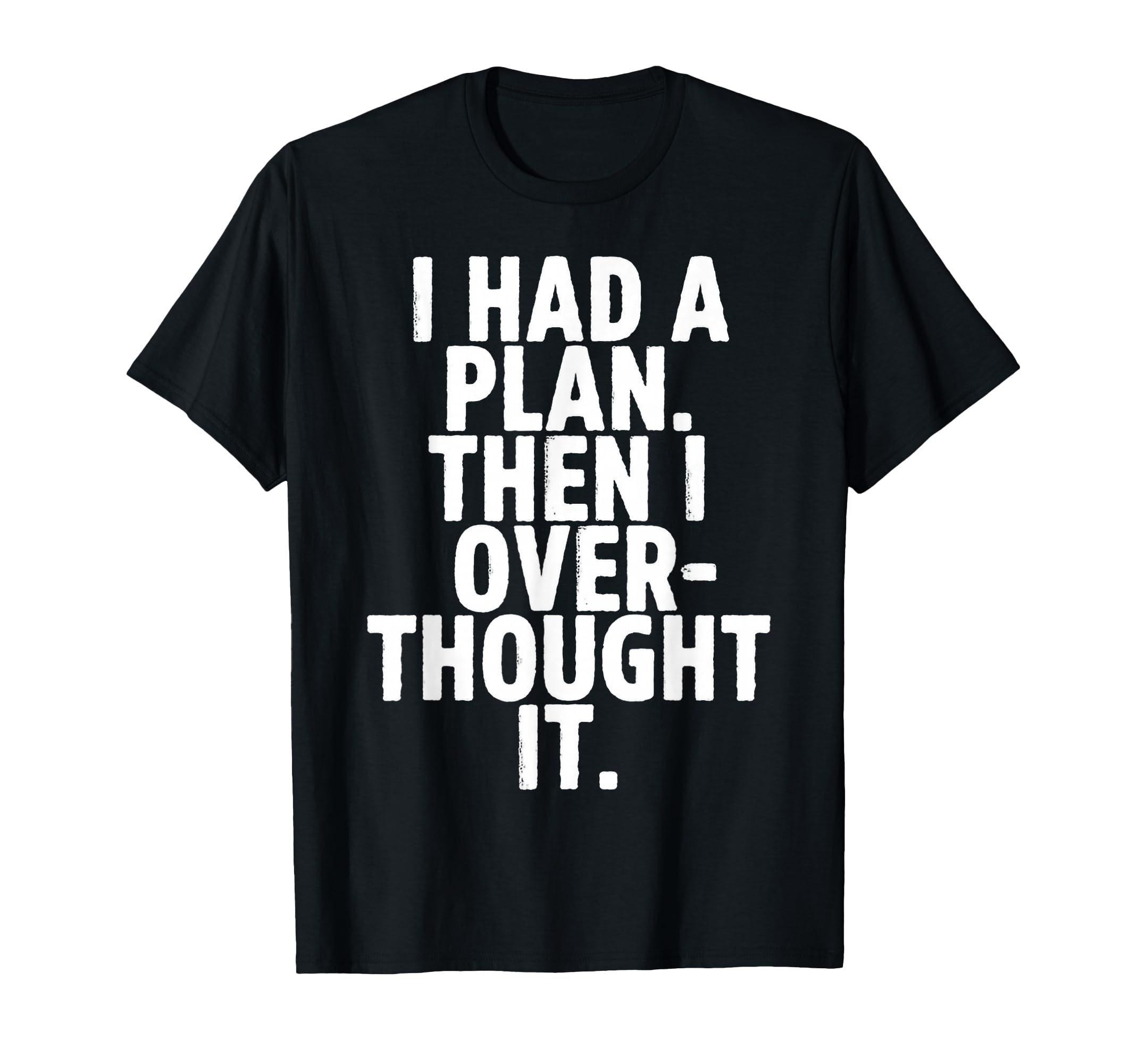 I Had Plan Then I Over Thought It Funny T-Shirt - Unique Graphic Men Women - T-Shirt, Sweatshirt, Hoodie