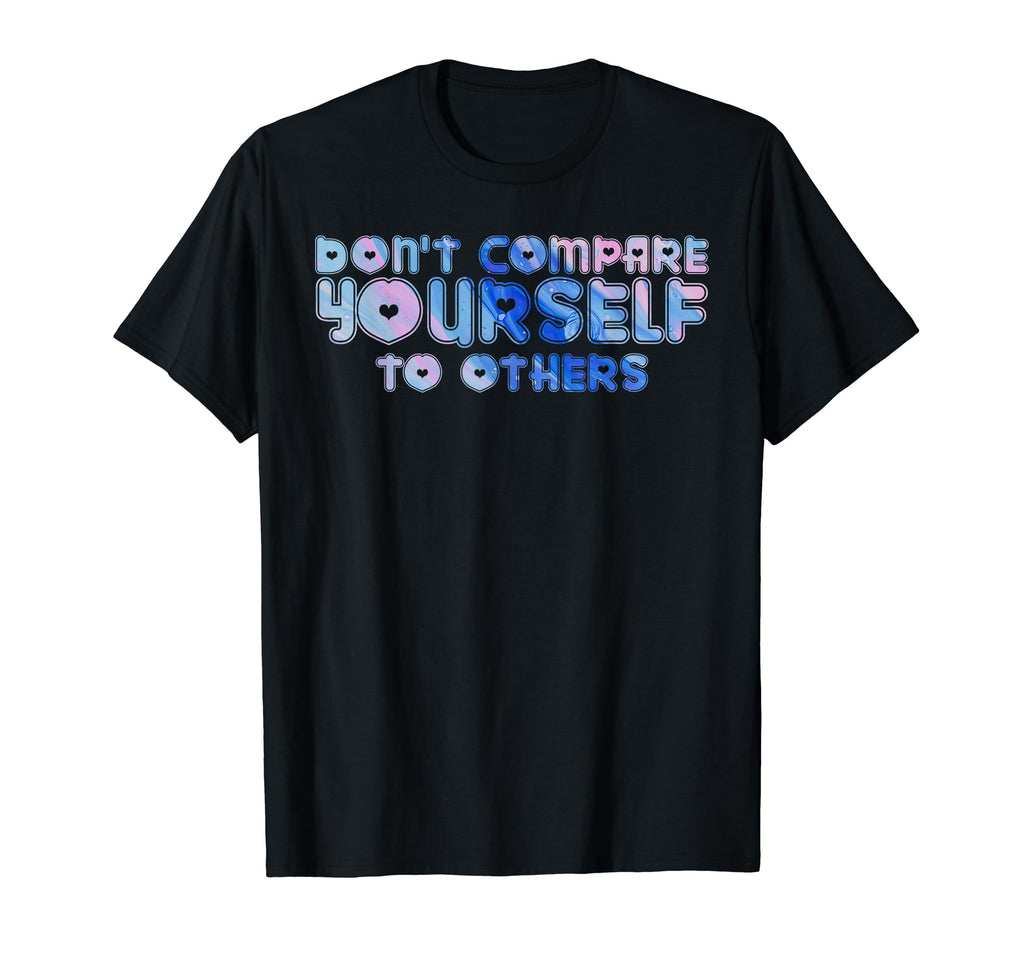 Dont Compare Yourself To Others T-Shirt - Custom Art Print Men Women - T-Shirt, Sweatshirt, Hoodie