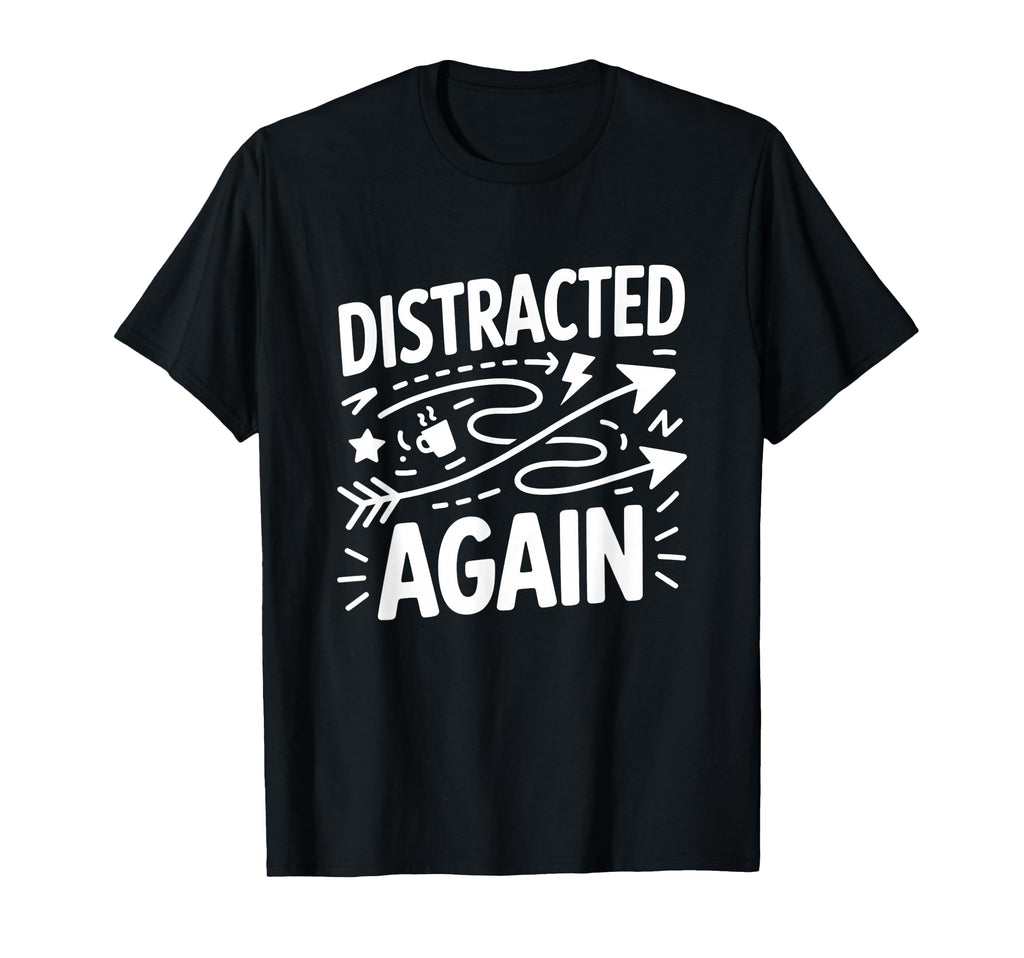 Distracted Again Adhd Anxiety Relatable T-Shirt - Graphic Print for Adults - T-Shirt, Sweatshirt, Hoodie