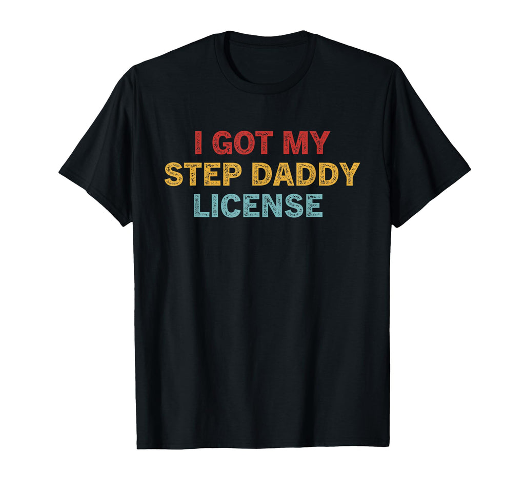 I Got My Step Daddy License Funny T-Shirt - Custom Art Print Unisex - T-Shirt, Sweatshirt, Hoodie
