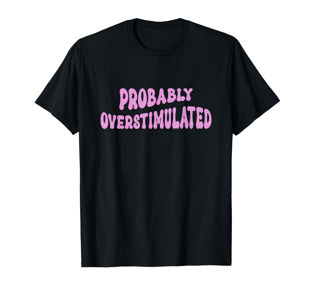 Probably Overstimulated Adhd T-Shirt - Casual Everyday Wear Men Women - T-Shirt, Sweatshirt, Hoodie