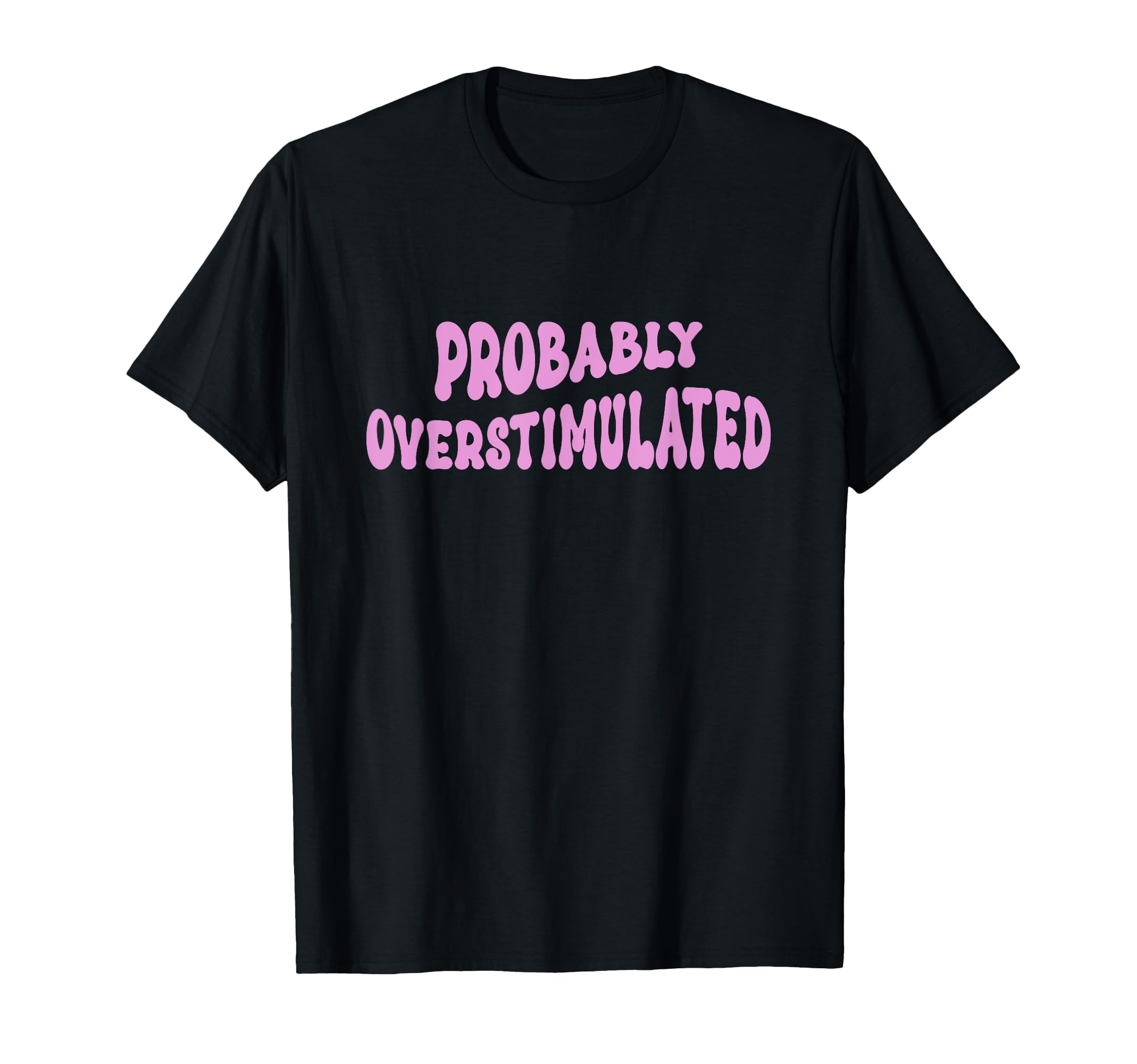 Probably Overstimulated Adhd T-Shirt - Casual Everyday Wear Men Women - T-Shirt, Sweatshirt, Hoodie
