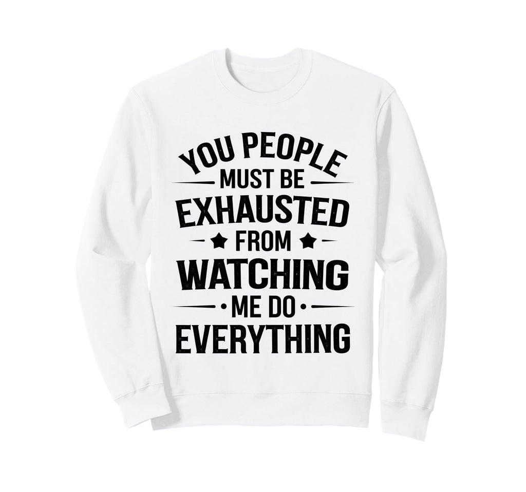 You People Must Be Exhausted From Sweatshirt - Fun Novelty Design Unisex - T-Shirt, Sweatshirt, Hoodie
