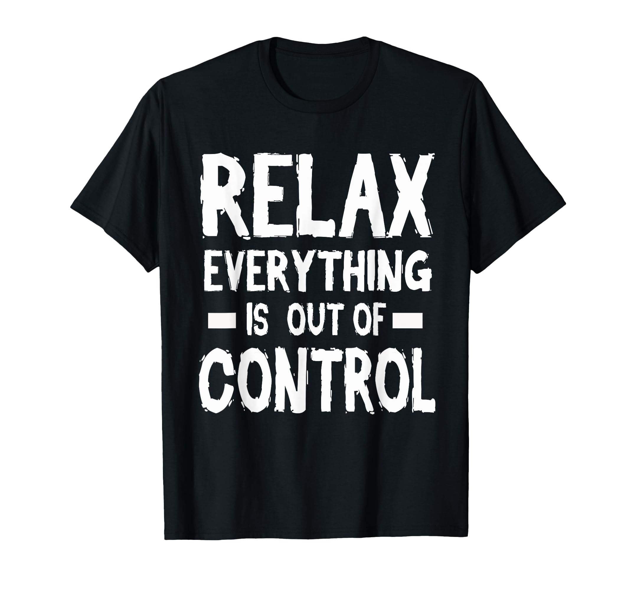 Relax Everything Is Out Control T-Shirt - Novelty Apparel for Adults - T-Shirt, Sweatshirt, Hoodie