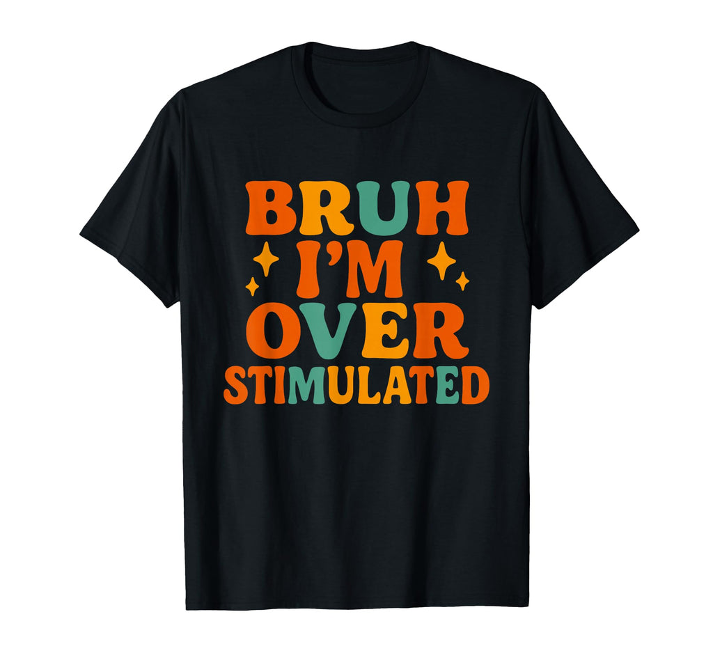 Bruh Im Overstimulated Funny T-Shirt - Trendy Graphic for Adults - T-Shirt, Sweatshirt, Hoodie