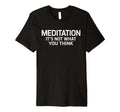 Meditation Its Not What You Think T-Shirt - Trendy Graphic Men Women - T-Shirt, Sweatshirt, Hoodie