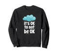 Its Ok To Not Be Ok Mental Health Sweatshirt - Streetwear Style Men Women - T-Shirt, Sweatshirt, Hoodie