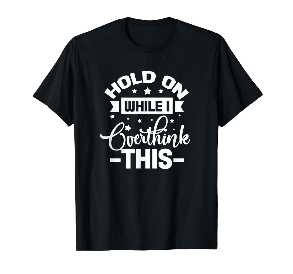 Hold While I Overthink This Funny T-Shirt - Streetwear Style Men Women - T-Shirt, Sweatshirt, Hoodie