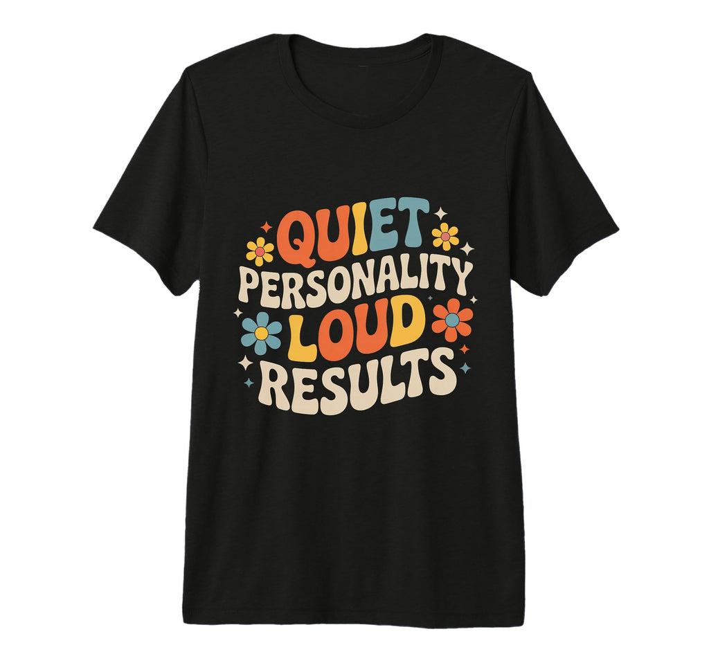 Quiet Personality Loud Results T-Shirt - Fun Novelty Design Men Women - T-Shirt, Sweatshirt, Hoodie