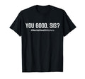 You Good Sis Mental Health Awareness T-Shirt - Novelty Apparel Men Women - T-Shirt, Sweatshirt, Hoodie