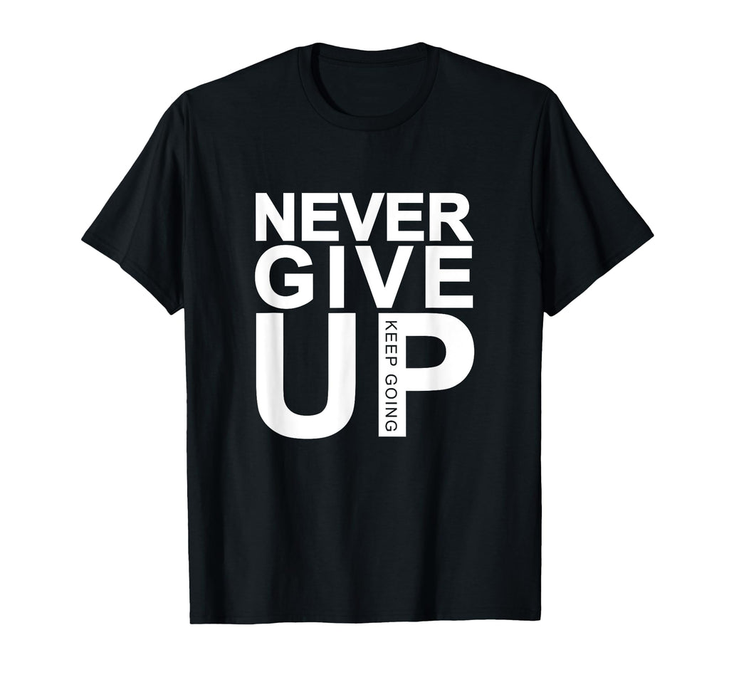 Never Give Up Keep Going T-Shirt - Graphic Print Unisex - T-Shirt, Sweatshirt, Hoodie