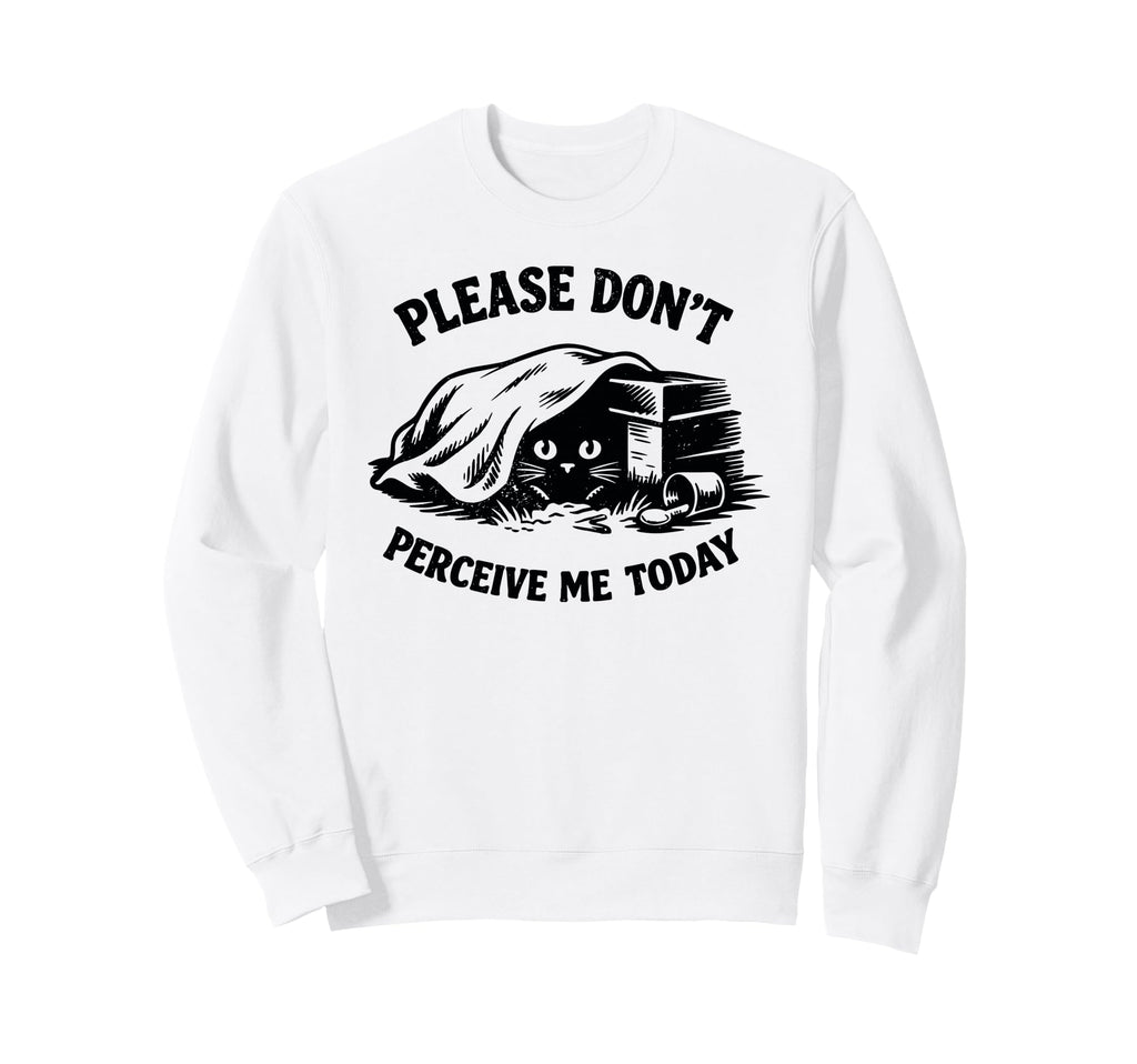 Please Dont Perceive Me Today Cat Sweatshirt - Streetwear Style Men Women - T-Shirt, Sweatshirt, Hoodie