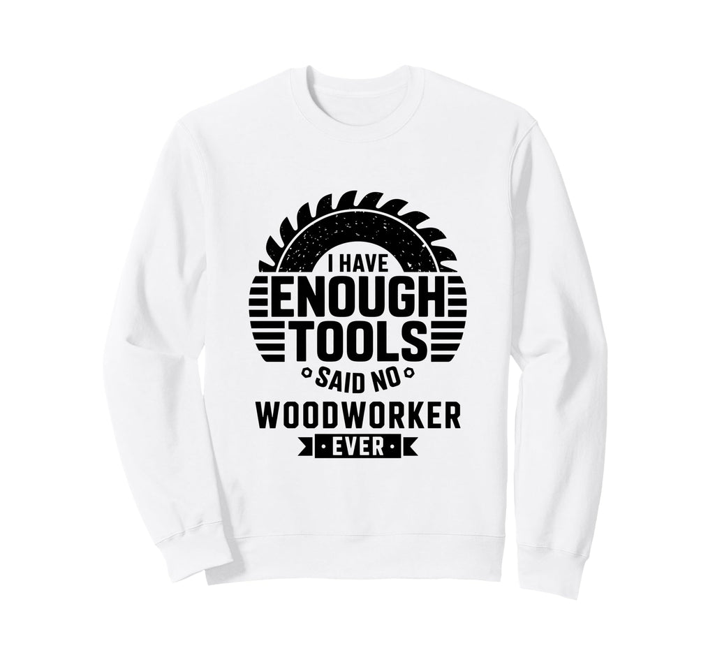 Woodworking Enough Tools Funny Sweatshirt - Unique Graphic for Adults - T-Shirt, Sweatshirt, Hoodie