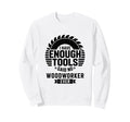 Woodworking Enough Tools Funny Sweatshirt - Unique Graphic for Adults - T-Shirt, Sweatshirt, Hoodie