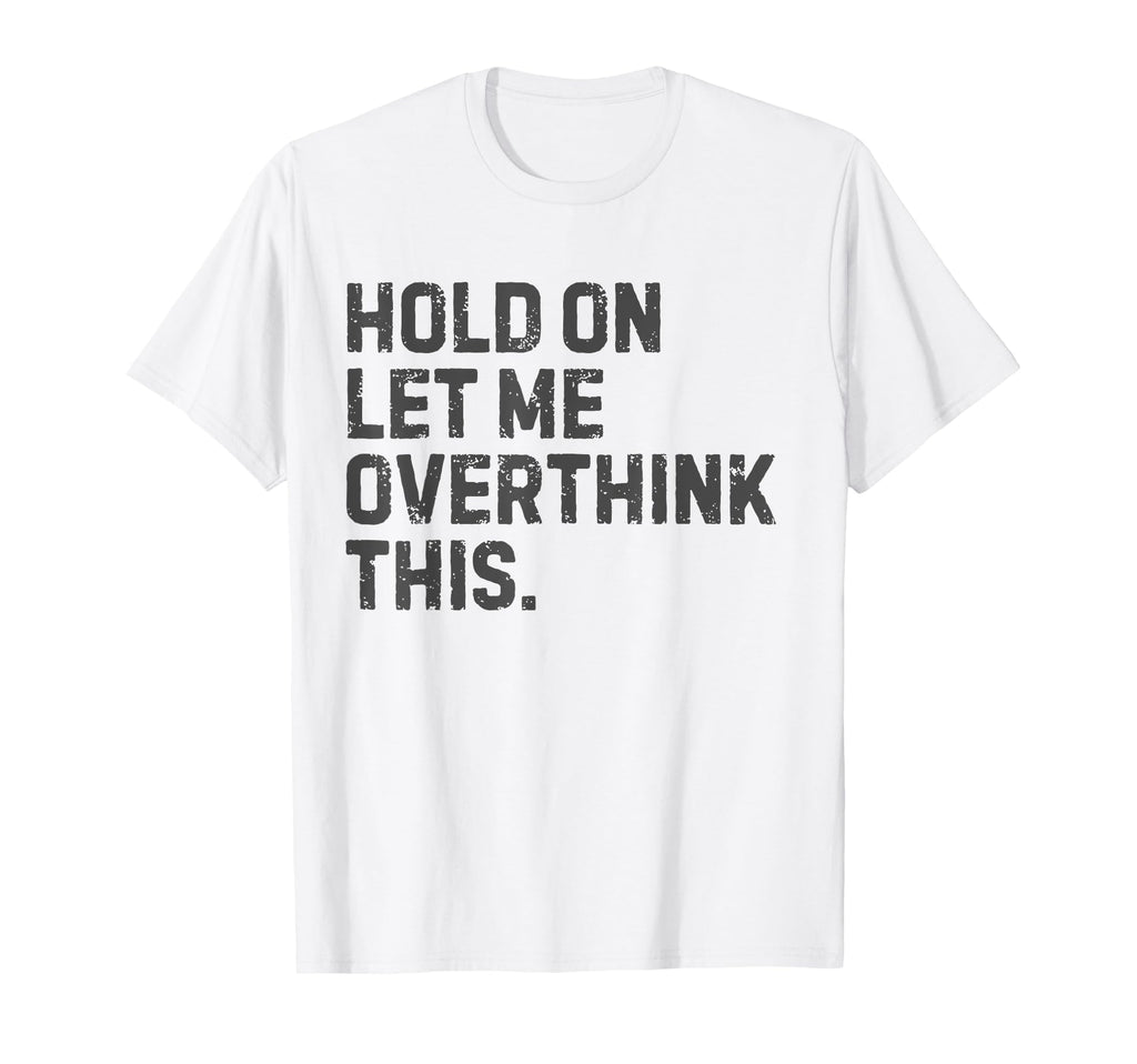 Funny Sarcastic Hold Let Me Overthink T-Shirt - Novelty Apparel for Adults - T-Shirt, Sweatshirt, Hoodie