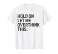 Funny Sarcastic Hold Let Me Overthink T-Shirt - Novelty Apparel for Adults - T-Shirt, Sweatshirt, Hoodie