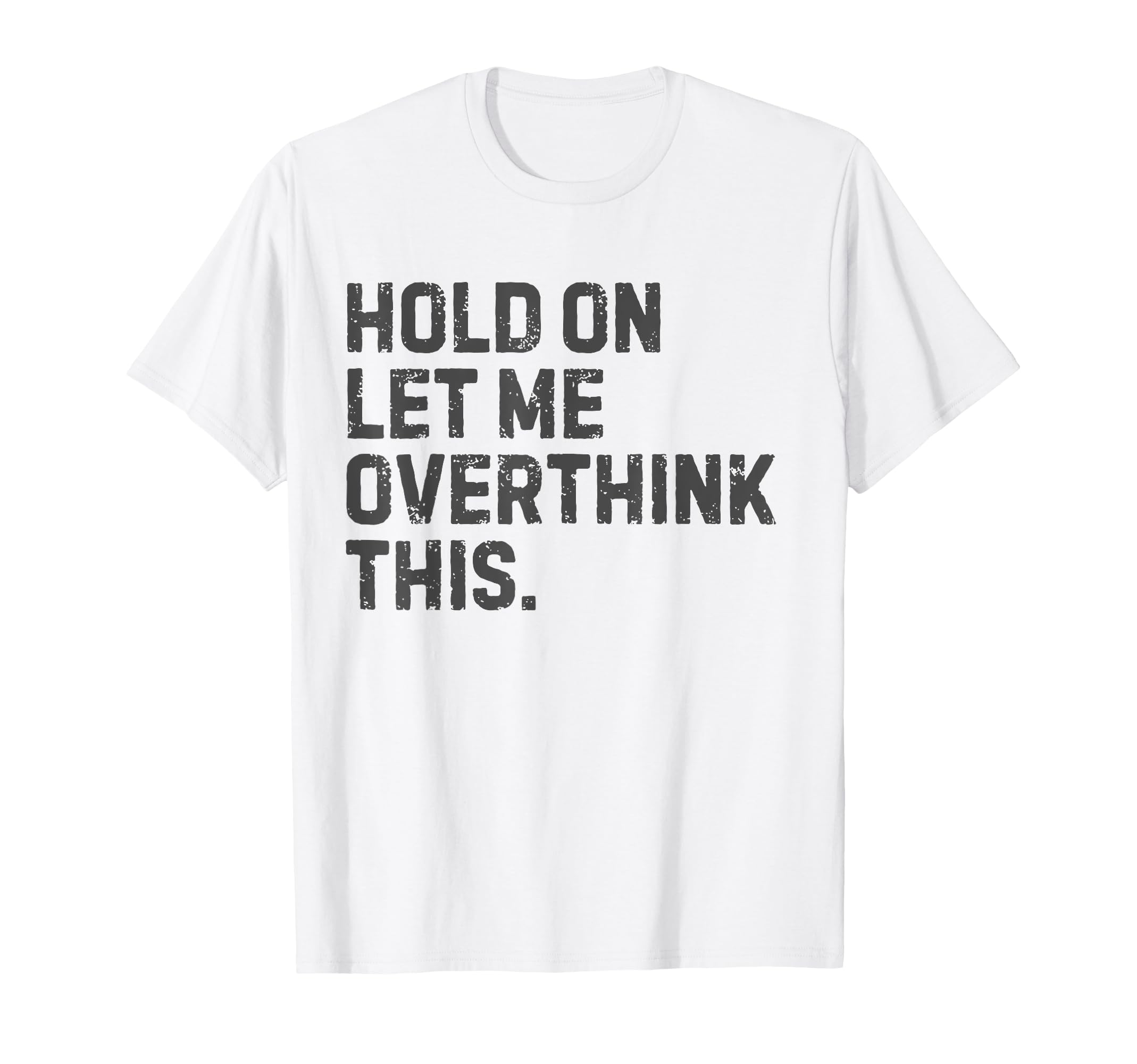 Funny Sarcastic Hold Let Me Overthink T-Shirt - Novelty Apparel for Adults - T-Shirt, Sweatshirt, Hoodie