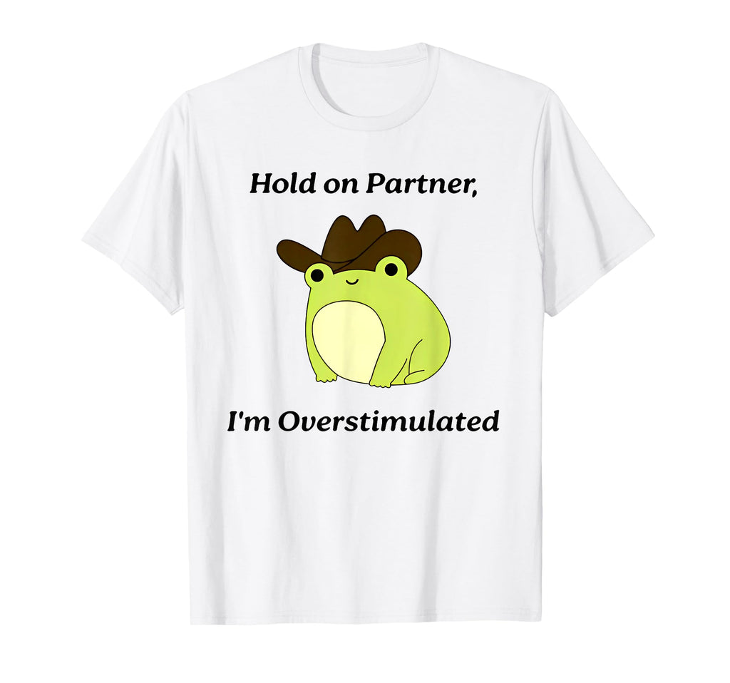 Hold Partner Im Overstimulated Frog T-Shirt - Novelty Apparel for Adults - T-Shirt, Sweatshirt, Hoodie