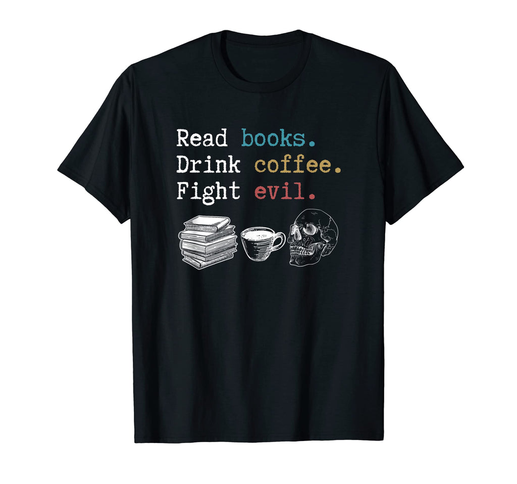 Read Books Drink Coffee Fight Evil T-Shirt - Graphic Print Men Women - T-Shirt, Sweatshirt, Hoodie
