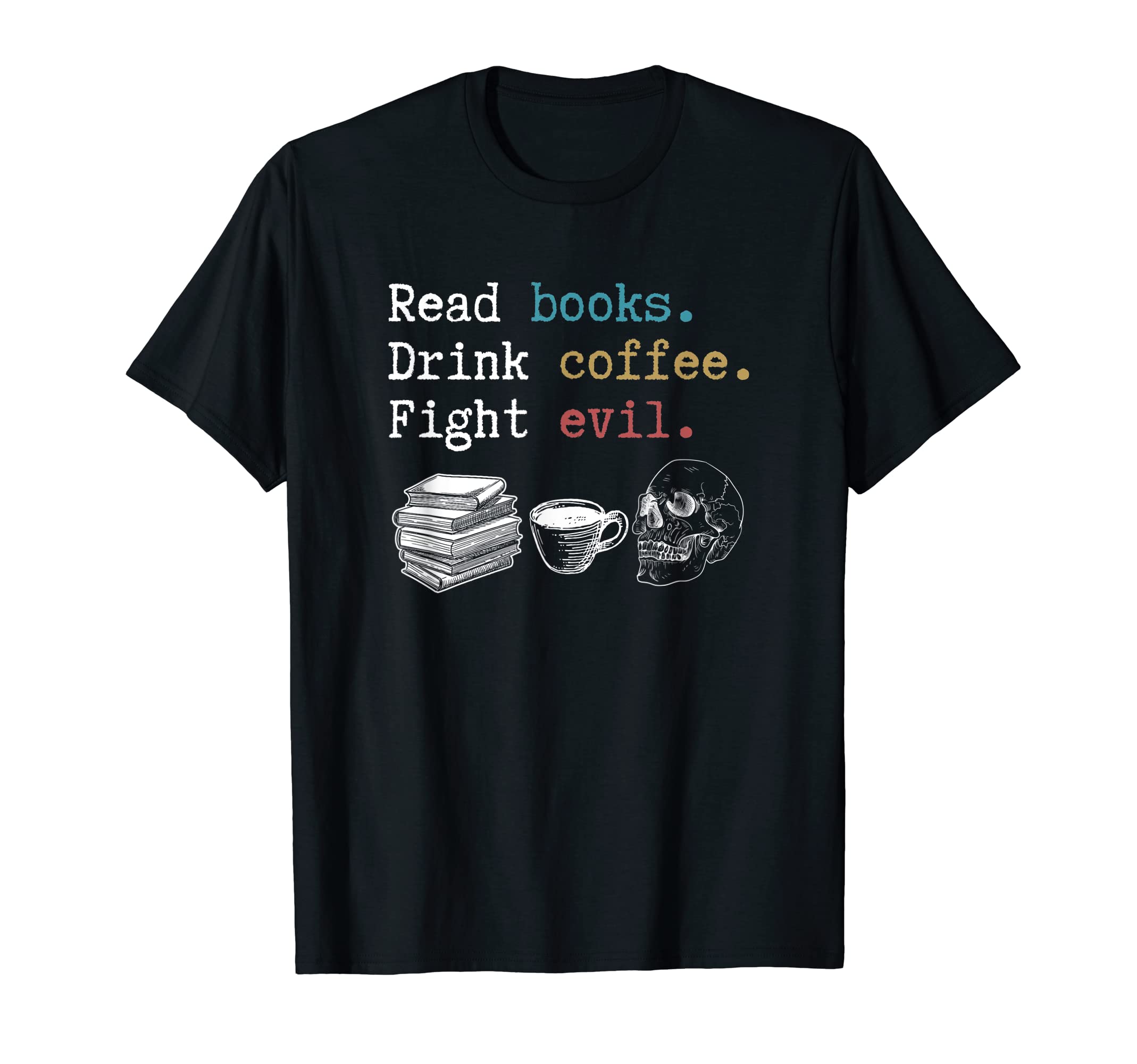 Read Books Drink Coffee Fight Evil T-Shirt - Graphic Print Men Women - T-Shirt, Sweatshirt, Hoodie