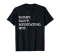 Sorry Cant Meditating Bye Meditation T-Shirt - Unique Graphic Men Women - T-Shirt, Sweatshirt, Hoodie