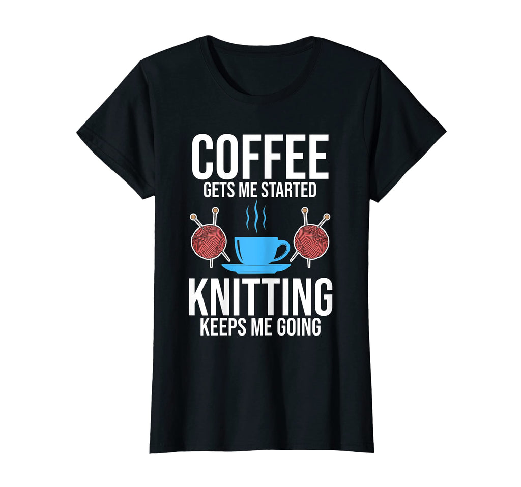 Womens Coffee Gets Me Started Knitting T-Shirt - Fun Novelty Design Unisex - T-Shirt, Sweatshirt, Hoodie