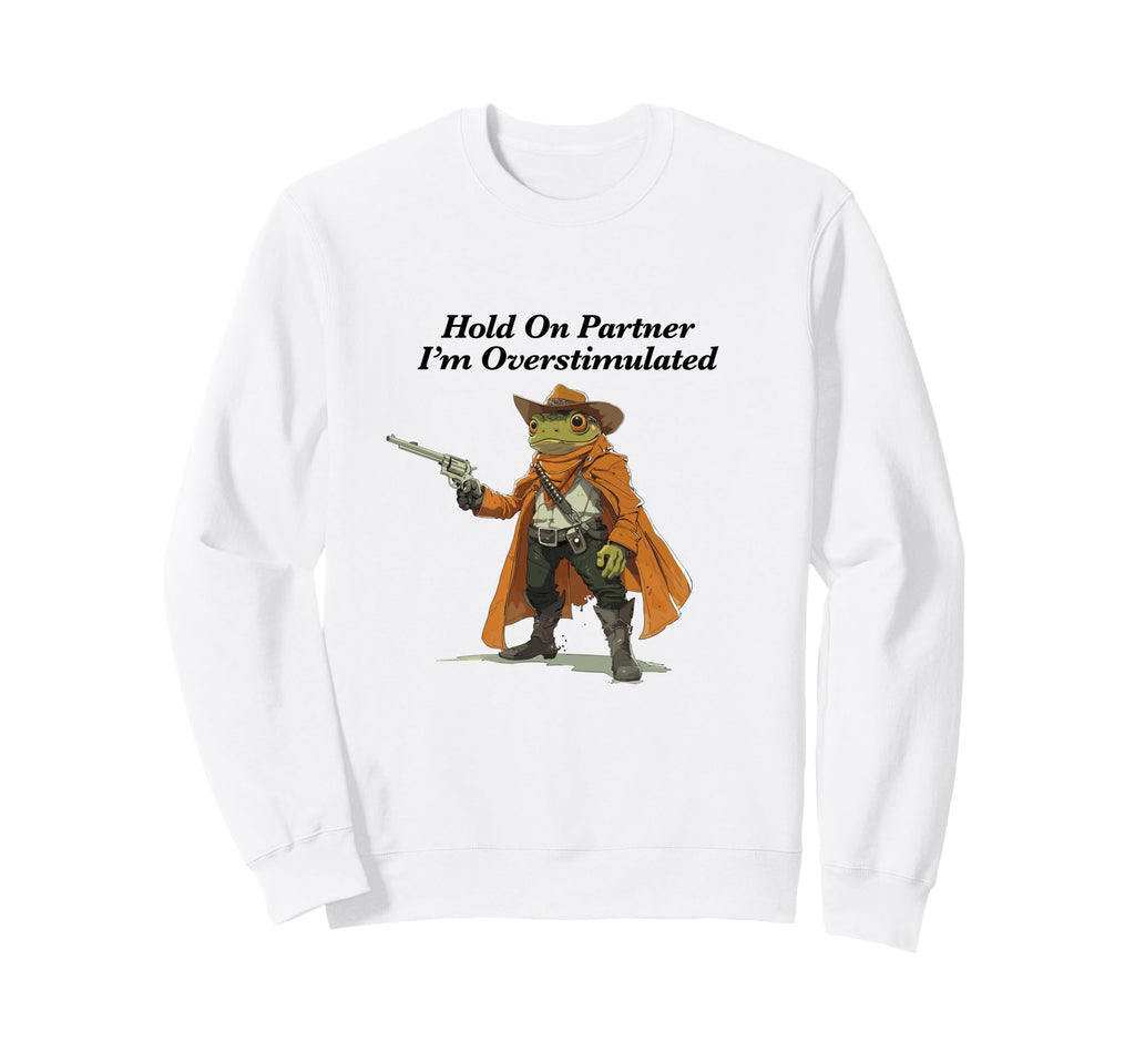 Hold Partner Im Overstimulated Funny Sweatshirt - Custom Art Print Unisex - T-Shirt, Sweatshirt, Hoodie