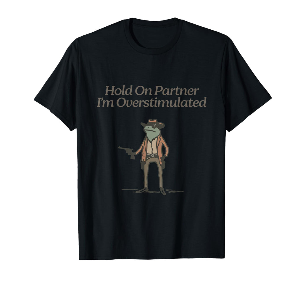Funny Hold Partner Im Overstimulated T-Shirt - Fun Novelty Design Men Women - T-Shirt, Sweatshirt, Hoodie